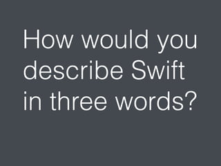 How would you 
describe Swift 
in three words? 
 