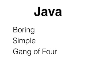 Java 
Boring 
Simple 
Gang of Four 
 