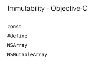 Immutability - Objective-C 
const 
#define 
NSArray 
NSMutableArray 
 