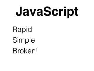 JavaScript 
Rapid 
Simple 
Broken! 
 