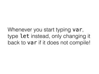 Whenever you start typing var, 
type let instead, only changing it 
back to var if it does not compile! 
 