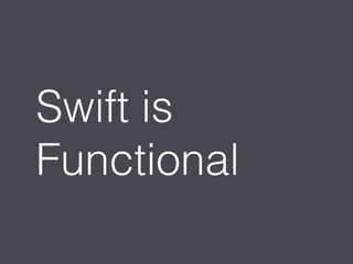 Swift is 
Functional 
 