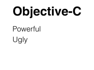 Objective-C 
Powerful 
Ugly 
 