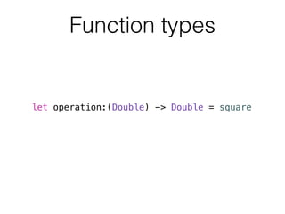 Function types 
let operation:(Double) -> Double = square 
 