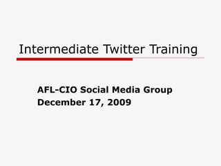 Intermediate Twitter Training AFL-CIO Social Media Group December 17, 2009 