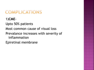 1)CME-
Upto 50% patients
Most common cause of visual loss
Prevalance increases with severity of
inflammation
Epiretinal membrane
 