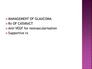  MANAGEMENT OF GLAUCOMA
 Rx OF CATARACT
 Anti VEGF for neovascularisation
 Supportive rx
 