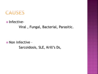  Infective-
Viral , Fungal, Bacterial, Parasitic.
 Non infective –
Sarcoidosis, SLE, Krill’s Ds,
 