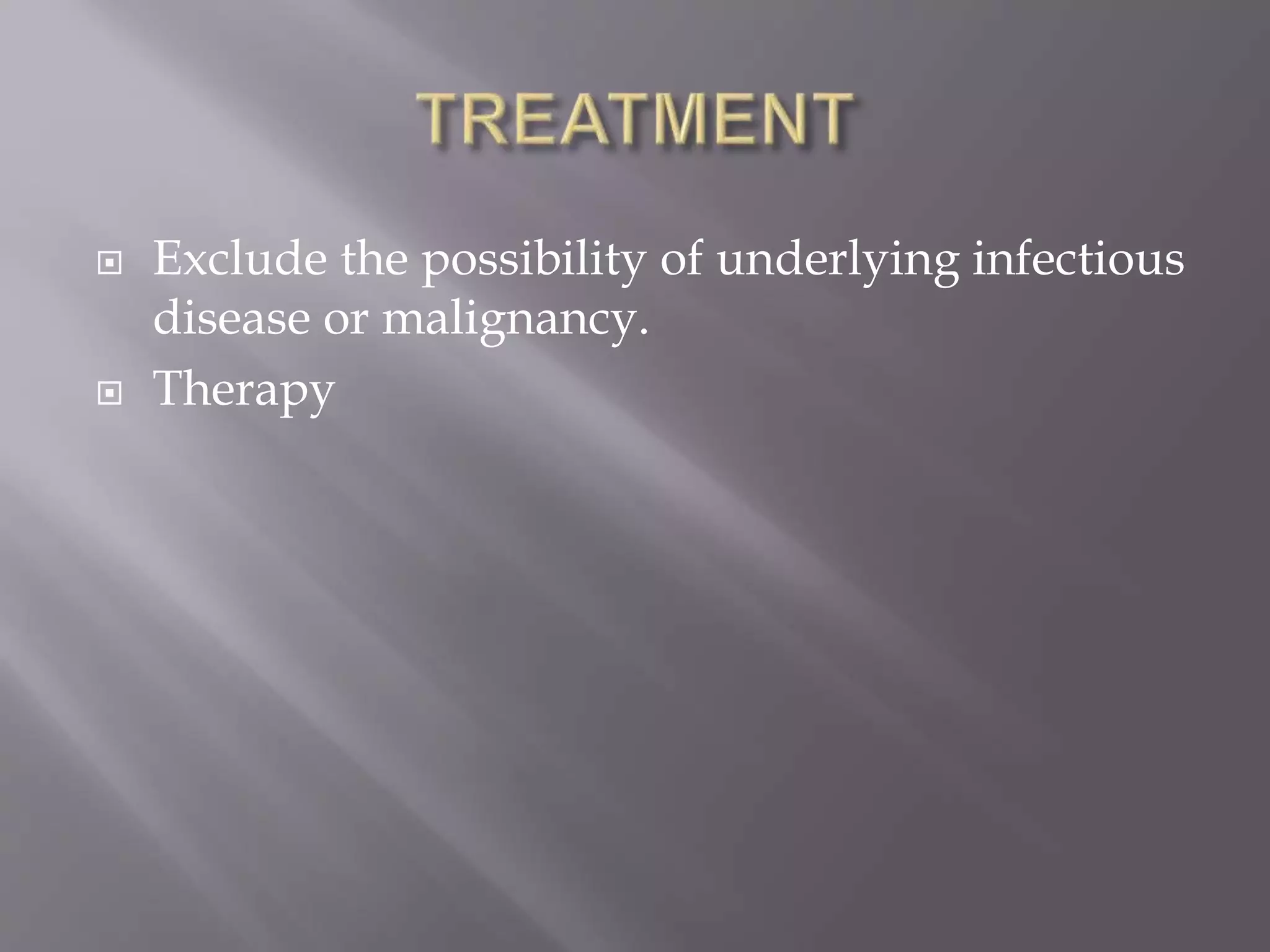  Exclude the possibility of underlying infectious
disease or malignancy.
 Therapy
 