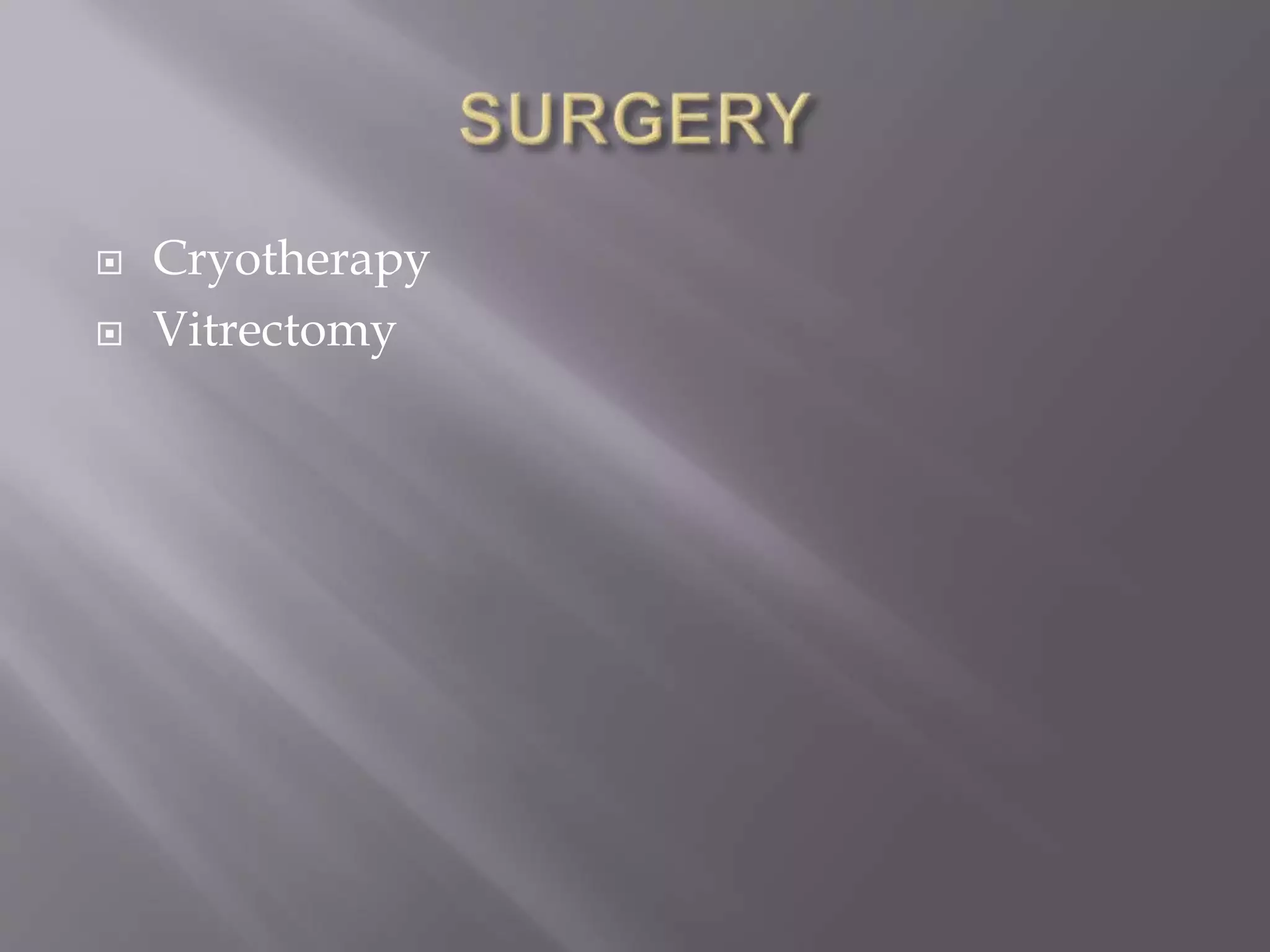  Cryotherapy
 Vitrectomy
 