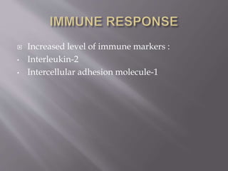  Increased level of immune markers :
• Interleukin-2
• Intercellular adhesion molecule-1
 