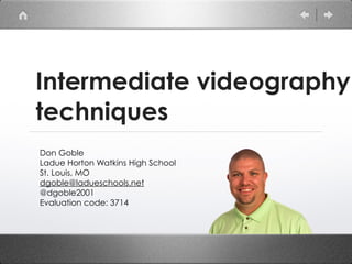 Videography tips for
broadcast
Don Goble
Ladue Horton Watkins High School
St. Louis, MO
dgoble@ladueschools.net
@dgoble2001
Evaluation code: 3714
 