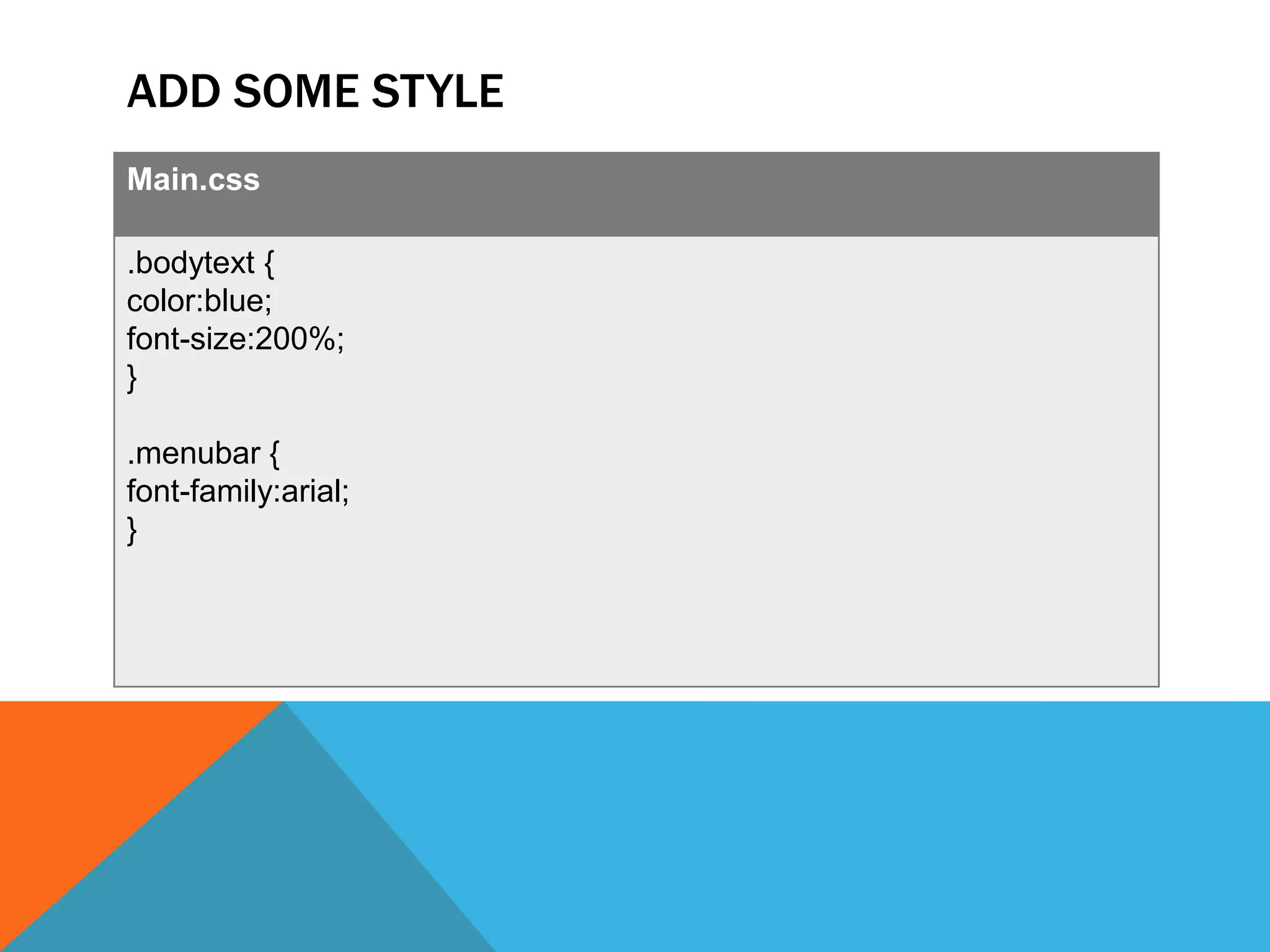 ADD SOME STYLE
Main.css

.bodytext {
color:blue;
font-size:200%;
}

.menubar {
font-family:arial;
}
 