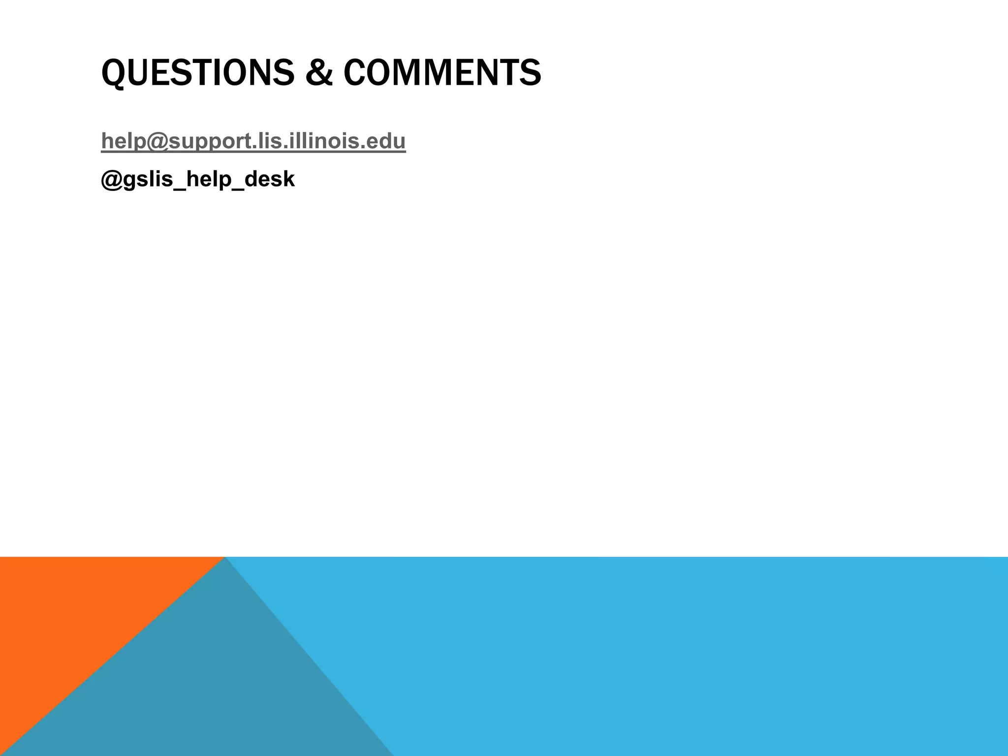 QUESTIONS & COMMENTS
help@support.lis.illinois.edu
@gslis_help_desk
 