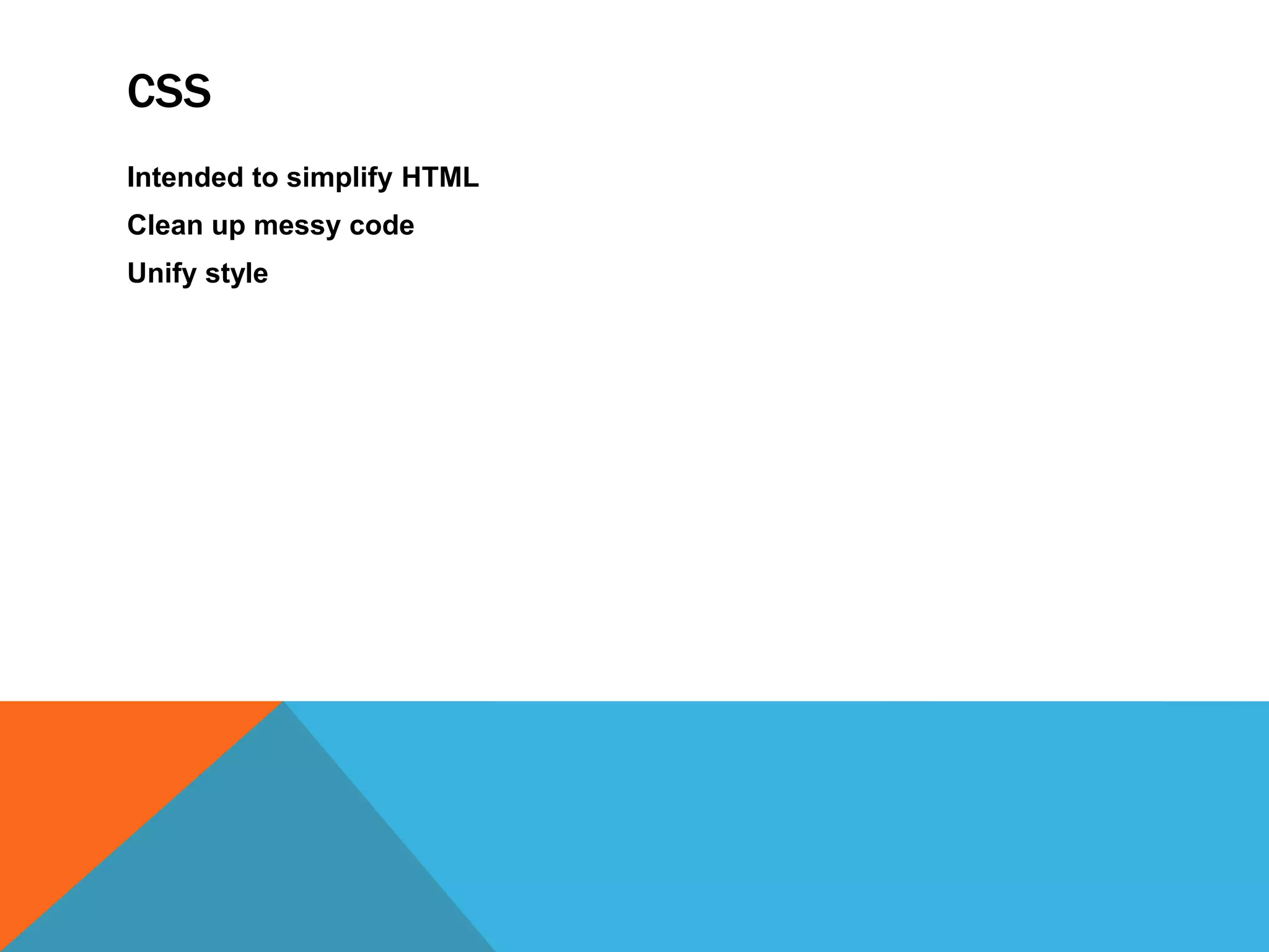CSS
Intended to simplify HTML
Clean up messy code
Unify style
 