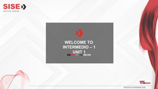 WELCOME TO
INTERMEDIO – 1
UNIT 1
 