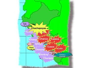 Tallá
 Tallá
  nn
           Chachapoyas
    Chimú Sicán
             Huanca,
            Chupaych
             Chupaych
                        uu


         Chancay Chanca             Lupaca.
                         Pokr
                          Pokr Pumpu
                                   Pumpu
            Colli Ishma aa
             Colli              Tarama
                   Guanc         Tarama
         Huarc
                    Guanc
                     ho
                                   Cusco
          Huarc       ho                        Colla
           oo     Chincha Ast     Ast
                                  oo
                                      Chocorbo
                                       Chocorbo
                       Chiribaya                 Canas yy
                                                  Canas
                          Cun                    Canchis
                           Cun                    Canchis
                              Churajón
                           titi
 