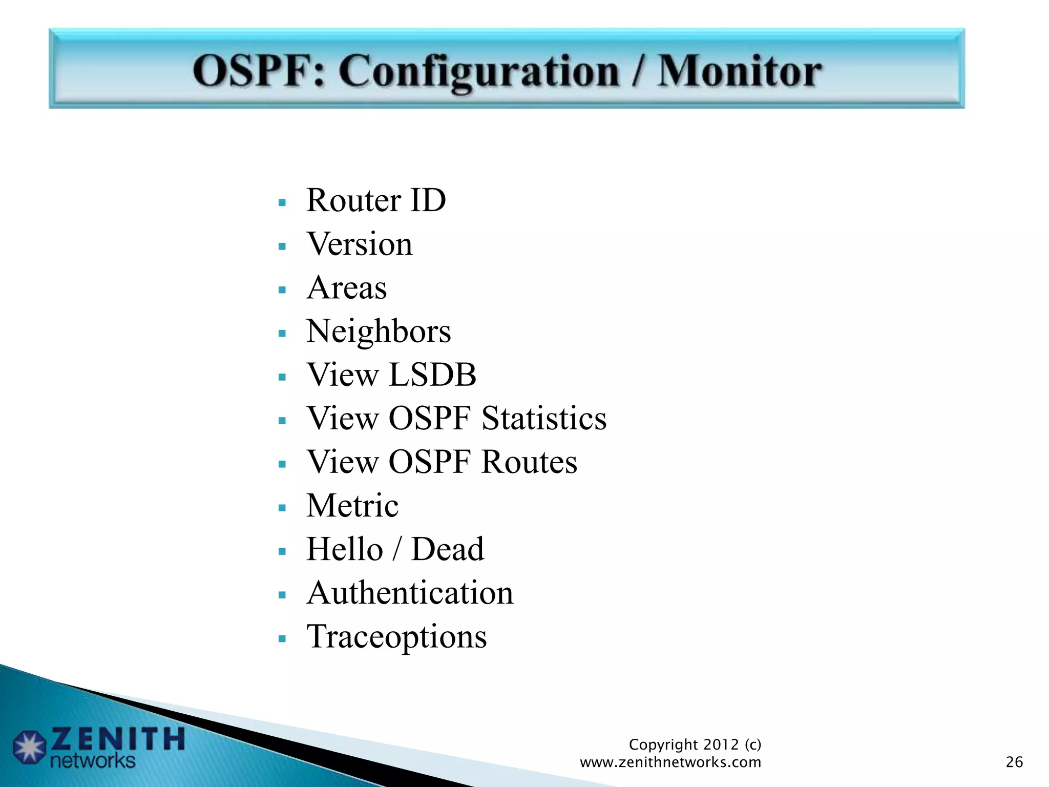  Router ID
 Version
 Areas
 Neighbors
 View LSDB
 View OSPF Statistics
 View OSPF Routes
 Metric
 Hello / Dead
 Authentication
 Traceoptions
Copyright 2012 (c)
www.zenithnetworks.com 26
 