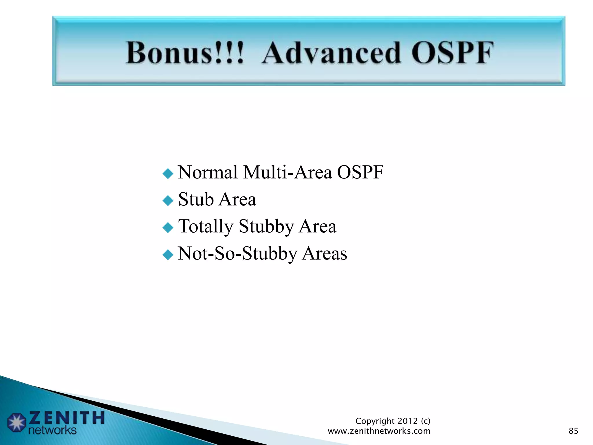 Normal Multi-Area OSPF
 Stub Area
 Totally Stubby Area
 Not-So-Stubby Areas
Copyright 2012 (c)
www.zenithnetworks.com 85
 