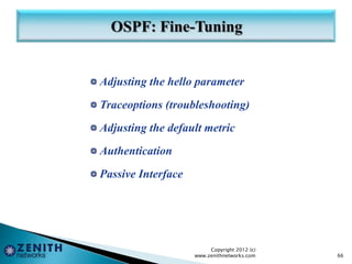 Adjusting the hello parameter
Traceoptions (troubleshooting)
Adjusting the default metric
Authentication
Passive Interface
Copyright 2012 (c)
www.zenithnetworks.com 66
 