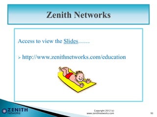 Access to view the Slides……
 http://www.zenithnetworks.com/education
Copyright 2012 (c)
www.zenithnetworks.com 93
 