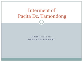 March 20, 2011 De Luxe Interment Interment ofPacita Dc. Tamondong 