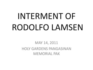 INTERMENT OF RODOLFO LAMSEN MAY 14, 2011 HOLY GARDENS PANGASINAN MEMORIAL PAK 