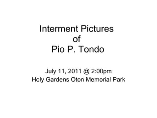 Interment Pictures  of  Pio P. Tondo July 11, 2011 @ 2:00pm Holy Gardens Oton Memorial Park 