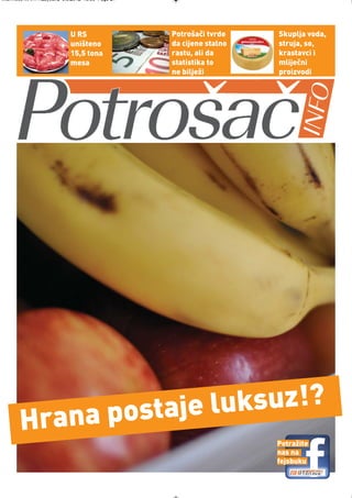 Intermeco MART1:Layout 2 3.3.2012 13:55 Page 21




                            U RS                  Potrošači tvrde    Skuplja voda,
                            uništeno              da cijene stalno   struja, so,
                            15,5 tona             rastu, ali da      krastavci i
                            mesa                  statistika to      mliječni
                                                  ne bilježi         proizvodi




             postaje luksuz!?
       Hrana
                                                                     Potražite
                                                                     nas na
                                                                     fejsbuku
 