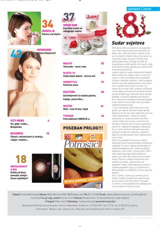 Intermeco MART1:Layout 2 3.3.2012 13:55 Page 5



                                                                                                                                            content | intro

                                                                  37
                                          34
                                          ZDRAVLJE
                                                                  URADI SAM
                                                                  Savršen kutak za
                                                                  odlaganje nakita
                                          Astma u proljeće


                                                                                                                           Sudar svjetova
                                                                                                                           Ovih dana često se sudaram sa sugrađan-
                                     INTERVIEW                                                                             ima. Prije nego što pomislite da nešto oz-

        43                           Dijana Dejanović                                                                      biljno nije u redu sa mnom, odmah ću da
                                                                                                                           vas razuvjerim i kažem da je moj centar za
                                                                                                                           ravnotežu savim ispravan. Razlog mog
                                                                                                                           bliskog (ponekad i grubog) susreta sa
                                                                  BEAUTY                                              32   drugima jesu velike gužve na ulicama, zbog
                                                                  Tetovaže - novo ruho                                     kojih obična šetnja izgleda kao visokorizični
                                                                                                                           manevarski poduhvat.
                                                                  DIJETE I VI                                         36   Lijepo vrijeme je nakon februarskih ledenih
                                                                                                                           dana izvuklo sve mlado i staro iz svojih do-
                                                                  Zadovoljno dijete - mirna noć
                                                                                                                           mova i u većini slučajeva baš na gradske
                                                                                                                           trotoare, šetališta, parkove. I dok se lagano
                                                                  HOMESTYLE                                           39   krećem od svoje zgrade prema centru pozi-
                                                                  Kamena oaza                                              tivno naelektrisana žutim suncem, sh-
                                                                                                                           vatam da se moje misli, umjesto opuštanja,
                                                                  KULTURA                                             40   usmjeravaju na histerično praćenje stotina
                                                                                                                           parova drugih nogu. Vjerujem da bi taj ples
                                                                  Zanimljivosti iz svijeta glume,                          pješaka iz vazduha izgledao kao besmis-
                                                                  knjige, pozorišta...                                     leno i besciljno kretanje primjeraka ljudske
                                                                                                                           vrste. Slično onome kako nama ponekad
                                                                                                                           izgleda kolonija mrava.
                                                                  GASTRO                                              46
                                                                                                                           I u tom stampedu, opet malo ko je namr-
                                                                  Med – kao hrana i lijek                                  gođen, jer toplota sunčevih zraka djeluje
                                                                                                                           blagotvorno na naš cijeli organizam, pa i na
                                                                  TURIZAM                                             48   naše raspoloženje. U takvom ozračju
                                                                  Pod zaštitom UNESCO-a                                    pripreman je i ovaj martovski broj Inter-
        CITY NEWS                                6                                                                         mezza. Pisali smo za vas o raznovrsnim
        Ko, gdje i kada...                                                                                                 temama. Proširili smo stranice posvećene
        Banjaluka                                                                                                          vijestima i najavama događaja u Banjaluci.
                                                                  POSEBAN PRILOG!!!                                        Tu je i nova rubrika Uradi sam koju posv-
                                                                                                                           jećujemo kreativnim idejama, savjetima
        BUSINESS                               10                         U RS         Potrošači tvrde    Skuplja voda,    kako da na jednostavan način napravite ko-
                                                                          uništeno     da cijene stalno   struja, so,
        Vijesti i aktuelnosti iz zemlje,                                  15,5 tona
                                                                          mesa
                                                                                       rastu, ali da
                                                                                       statistika to
                                                                                                          krastavci i
                                                                                                          mliječni         risne stvari.
                                                                                       ne bilježi         proizvodi
        regije i svijeta...                                                                                                Donosimo pregled situacije po pitanju
                                                                                                                           državnog finansiranja postupka vantjelesne
                                                                                                                           oplodnje. U novom izdanju predstavljamo i
                                                                                                                           mlade prespektivne bh. umjetnice Dijanu
                                                                                                                           Dejanović, Leilu Ćatić, Dunju Fazlić. Otkri-
                                                                                                                           vamo kako da prepoznate simptome


             18
                                                                                                                           astme, ali i kako da je liječite na prirodan
                                                                                                                           način. Pišemo o beauty trendovima teto-
                                                                                                                           važama i prisingu. Upoznaćete sve
                                                                                                                           blagodeti meda, čudesnog dara prirode, a
        NEPOLODNOST                                                                                                        možete pogledati i koji su to spomenici u
        U BIH                                                                                                              BiH prijavljeni za UNESCO-vu listu svjetske
        Koliko država                                                                                                      baštine.
        pomaže vantje-                                                                                                     Sve u svemu, stranica po stranica je za-

                                                                                 luksuz!?
        lesnu oplodnju?                                                                                                    sebno i brižljivo pripremana kako bi vam
                                                                   Hrana postaje                                           pružili jedan pravi Intermezzo trenutak.
                                                                                                                           I naravno, svim pripadnicama ljepšeg pola
                                                                                                          Potražite
                                                                                                          nas na
                                                                                                          fejsbuku         od srca želimo srećan 8. mart.


          | Izdavač: Portal Media Group | Adresa: Meše Selimovića 55/II, 78000 Banja Luka | Tel: 051 214 828 | Email: redakcija@intermezzo.ba, marketing@inter-
                               mezzo.ba | V.d. gl i odg. urednik: Senka Trivić | Novinari: Đorđe Kostić, Emina Kamberović, Saša Stojković
                                               | Fotograf: Milan Vučić | Marketing: Svetlana Krecelj | www.intermezzo.ba |
                    Rješenjem Ministarstva prosvjete i kulture Republike Srpske br: 07.030-053-160-17/10, od 12.08.2010. godine,
                              „Intermezzo“ Banja Luka, upisano je u Registar javnih glasila pod rednim brojem 601.


                                                                                                                                   mart 2012. | intermezzo |5
 