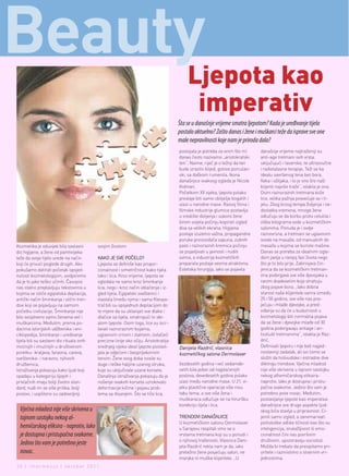 beauty                                                                                    Ljepota kao
                                                                                           imperativ
                                                                                      Šta se u današnje vrijeme smatra ljepotom? Kada je uređivanje tijela
                                                                                      postalo aktuelno? Zašto danas i žene i muškarci teže da isprave sve one
                                                                                      male nepravilnosti koje nam je priroda dala?
                                                                                      postojala je potreba za onim što mi      današnje vrijeme najtraženiji su
                                                                                      danas često nazivamo „aristokratski      anti-age tretmani svih vrsta,
                                                                                      ten“. Naime, riječ je o težnji da ten    uključujući i laserske, te ultrazvučne
                                                                                      bude izrazito blijed, gotovo porculan-   i radiotalasne terapije. Teži se ka
                                                                                      ski, sa daškom rumenila. Ikona           idealu savršenog tena bez bora,
                                                                                      današnjice ovakvog izgleda je Nicole     fleka i ožiljaka, i to je ono šro naši
                                                                                      Kidman.                                  klijenti najviše traže“, istakla je ona.
                                                                                      Početkom XX vijeka, ljepota polako       Osim raznoraznih tretmana kože
                                                                                      prestaje biti samo obilježje bogatih i   lice, velika pažnja posvećuje se i ti-
                                                                                      ulazi u narodne mase. Razvoj filma i     jelu. Zbog brzog tempa življenja i ne-
                                                                                      filmske industrije glumice postavlja     dostatka vremena, mnoge žene
                                                                                      u središte divljenja i uskoro žene       odlučuju se da borbu protiv celulita i
                                                                                      širom svijeta počinju kopirati izgled    viška kilograma vode u kozmetičkim
                                                                                      diva sa velikih ekrana. Higijena         salonima. Ponuda je i ovdje
                                                                                      postaje izuzetno važna, propagandne      raznovrsna, a tretmani se uglavnom
                                                                                      poruke proizvođača sapuna, zubnih        svode na masaže, od manualnih do
Kozmetika je oduvijek bila sastavni        svojim životom                             pasti i raznoraznih kremica počinju      masaža u kojima se koriste mašine.
dio higijene, a žene od pamtivijeka                                                   se pojavljivati u javnosti i nuditi      Danas se potreba za idealnim izgle-
teže da svoje tijelo urede na način        KAKO JE SVE POČELO?                        svima, a industrija kozmetičkih          dom javlja u ranijoj fazi života nego
koji će privući poglede drugih. Ako        Ljepota se definiše kao propor-            preparata postaje veoma atraktivna.      što je to bilo prije. Zabrinjava čin-
pokušamo datirati početak opsjed-          cionalnost i simetričnost kako tijela      Estetska hirurgija, iako se pojavila     jenica da se kozmetičkim tretman-
nutosti kozmetologijom, uvidjećemo         tako i lica. Kroz vrijeme, ljepota se                                               ima podvrgava sve više djevojaka u
da je to jako teško učiniti. Časopisi      ogledala ne samo kroz šminkanje                                                     ranim dvadesetim koje strahuju
nas stalno preplavljuju tekstovima u       lica, nego i kroz način oblačenja i iz-                                             zbog pojave bora. „Iako dobna
kojima se ističe egipatska depilacija,     gled tijela. Egipatski sveštenici i                                                 starost naše klijentele varira između
antički način šminkanja i slični tren-     vlastela (među njima i sama Kleopa-                                                 25 i 50 godina, sve više nas pos-
dovi koji se pojavljuju na samom           tra) bili su opsjednuti depilacijom do                                              jećuju i mlađe djevojke, a pred-
početku civilizacije. Šminkanje nije       te mjere da su uklanjali sve dlake i                                                viđanja su da će u budućnosti u
bilo svojstveno samo ženama već i          dlačice sa tijela, smatrajući to ide-                                               kozmetologiji biti normalna pojava
muškarcima. Međutim, prema po-             alom ljepote. Osim toga, lice su iscr-                                              da se žene i djevojke mlađe od 30
dacima istorijskih udžbenika i eni-        tavali raznoraznim bojama,                                                          godina podvrgavaju antiage i an-
ciklopedija, šminkanje i uređivanje        uglavnom crnom i zlatnom, izvlačeći                                                 ticelulit tretmanima“, istakla je Raz-
tijela bili su sastavni dio rituala onih   precizne linije oko očiju. Aristokratija                                            drić.
moćnijih i imućnijih u društvenom          srednjeg vijeka ideal ljepote postavl-     Danijela Razdrić, vlasnica               Definisati ljepotu i nije baš najjed-
poretku- kraljeva, faraona, careva,        jala je odjećom i besprijekornim           kozmetičkog salona Dermolaser            nostavniji zadatak, ali svi ćemo se
sveštenika- i naravno, njihovih            tenom. Žene ovog doba nosile su                                                     složiti da holivudske i estradne dive
družbenica.                                duge i teške haljine uzanog struka,        šezdesetih godina i već sedamde-         diktiraju trendove. Vječna mladost
Istraživanja pokazuju kako ljudi koji      koje su uključivale uzane korsete.         setih bila jedan od najplaćenijih        nije više skrivena u tajnom sastojku
spadaju u kategoriju lijepih i             Današnja istraživanja pokazuju da je       poslova, devedesetih godina polako       nekog alhemičarskog eliksira-
privlačnih imaju bolji životni stan-       nošenje ovakvih korseta uzrokovalo         ulazi među narodne mase. U 21. vi-       naprotiv, lako je dostupna i pristu-
dard, nudi im se više prilika, bolji       deformacije kičme i pojavu prob-           jeku plastične operacije više nisu       pačna svakome. Jedino što vam je
poslovi, i uopšteno su zadovoljniji        lema sa disanjem. Što se tiče lica,        tabu tema, a sve više žena i             potrebno jeste novac. Međutim,
                                                                                      muškaraca odlučuje se na hiruršku        postavljanje ljepote kao imperativa
                                                                                      korekciju tijela i lica.                 današnjice sve druge aspekte ljud-
  Vječna mladost nije više skrivena u                                                                                          skog bića stavlja u pripravnost. Ci-
  tajnom sastojku nekog al-                                                           TRENDOVI DANAŠNJICE                      jeniti samo izgled, a zanemarivati
                                                                                      U kozmetičkom salonu Dermolaser          psihološke odlike ličnosti kao što su
  hemičarskog eliksira - naprotiv, lako                                               u Sarajevu raspitali smo se o            inteligencija, snalažljivost ili emo-
  je dostupna i pristupačna svakome.                                                  vrstama tretmana koji su u ponudi i      cionalnost čini nas površnim
                                                                                      o njihovoj traženosti. Vlasnica Dani-    društvom, upozoravaju sociolozi.
  Jedino što vam je potrebno jeste                                                    jela Razdrić rekla nam je da, iako       Možda bi trebalo da preispitamo pri-
  novac.                                                                              pretežno žene posjećuju salon, ne        oritete i razmislimo o stvarnim vri-
                                                                                      manjka ni muške klijentele. „U           jednostima.
36 | intermezzo | oktobar 2011.
 