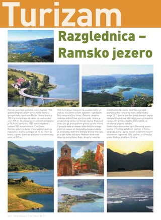Turizam –
    Razglednica
                                                  Ramsko jezero


Ramsko jezero je vještačko jezero nastalo 1968.   Otok Šćit spojen nasipom na poseban način ul-           manjih potočića i izvora. Izvor Rame je ispod
godine pregrađivanjem korita rijeke Rame u        jepšava ovo jezero svojim izgledom i sadržajem.         površine jezera i ona je na izvoru dosta hladna,
gornjem toku ispod sela Mluše. Visina brane je    Dva manja otočića, Umac i Škarine, dodatno              svega 7,5 C. Ipak se površina jezera dovoljno zagrije
100 m a kruna brane se nalazi na nadmorskoj       razbijaju jednoličnost površine vode. Jezero je         za kupače kojih je sve više kad je jezero pristupačno
visini 598 m. Akumulacijskim jezerom potopljeno   polukružnog oblika, sa mnogo zaljeva. Blagi pad         i puno. Zimi ponekad dijelovi jezera zalede, ali
je 15,5 km2 zemljišta, 1147 raznih objekata i     obala čini ga pristupačnim gotovo sa svih strana.       nikada nije potpuno zaledilo.
iseljeno 283 domaćinstva s 1.744 člana.           U proljeće kada se otapaju velike količine snijega      Saobraćajna komunikacija do Ramskog jezera
Ramsko jezero je danas prava ljepotica kada je    jezero se napuni, ali zbog pražnjenja akumulacije       postoji iz Prozora asfaltnom cestom, iz Tomis-
napunjeno. Dubina jezera je od 70 do 100 m uz     za proizvodnju električne energije brzo se troši tako   lavgrada, Livna i Splita novom asfaltnom trasom
branu, a preko brane se prelijeva na nadmorskoj   da je ljeti rijetko kad puno. Redovan dotok vode        otvorenom za promet 2006. godine, a iz Posušja
visini od 595 m.                                  dolazi sa izvora Rame, Buka i Krupića i nekoliko        preko Blidinja, Kedžare i Orašca.




48 | intermezzo | oktobar 2011.
 