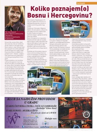 turizam


                                                Koliko poznajem(o)
                                               Bosnu i Hercegovinu?
                                               skoro nestvarno. Na jednoj pauzi u Po-
                                               sušju sam osjetila miris mora pa su mi
                                               objašnjavali da je jako blizu, a ja sam im
                                               zavidjela na tome što ga stalno mogu
                                               mirisati.
                                               Prolazila sam i Romanijom, Majevicom,
                                               Vlašićem. Ne volim planine u vožnji, ali me
Piše: Hana Kazazović                           sam pogled na te šume i zelenilo ostavi
glavna i odgovorna urednica portala            bez daha. Posebno zimi kada su
Intermezzo.ba                                  prekrivene snijegom, izgledaju kao da ih je
facebook.com/cyberbosanka                      slikao neki umjetnik.
@ cyberbosanka                                 Bosna i Hercegovina ima mnogo jezera.
                                                                                              dine. Imam i sliku kod spomenika i ničeg        mogu sresti i ilirske gomile, rimski putevi,
                                               Prolazeći pored njih uvijek sam se pitala
                                                                                              se ne sjećam. Gledala sam fotografije i         ostaci srednjovjekovnih crkava i veći broj
                                               kako je moguće u ovako maloj državi imati
Dok sam išla u osnovnu školu, nekad                                                           zaljubila se u sva prelijepa glečerska jezera   nekropola stećaka.
                                               toliko prirodnih ljepota. A nakon toga mi je
davno prije rata, imala sam nekoliko ek-                                                      Zelengore, bistre potoke i guste šume.          Hutovo blato je posebno na drugi način.
                                               uvijek padalo na pamet kako su slabo
skurzija. Jednom su nas vodili na Vrelo                                                       Kažu da je životinjski svijet tamo jako         Skup više povezanih jezera na jugu Herce-
                                               iskorištene, malo se zna za njih te da bi
Bosne, a jednom u Jajce i Mrkonjić Grad. I                                                    bogat, ima preko 100 vrsta ptica, a rezervat    govine predstavlja najveće zimovalište
                                               neke druge države samo od toga znale živ-
baš u toj posjeti nam je toliko padala kiša                                                   Perućica predstavlja mali ostatak iskonske      ptica na području Evrope.
                                               jeti.
da ništa od svega nismo uspjeli ni vidjeti.                                                   prirode koji će, nadam se, biti zaštićen i      Bosna i Hercegovina ima i nekoliko
                                               Za početak sam lično provela mnogo vre-
Kraj osnovne škole smo obilježili onom                                                        sačuvan i za buduće generacije. I Kozara        tvrđava među kojima su najpoznatije
                                               mena na internetu istražujući šta to sve
poznatom turom – Postojna – Ljubljana –                                                       takođe izgleda prelijepo pa valjda zato ova     Bobovac, Kastel te Gradina u Doboju i
                                               imamo na raspolaganju, na dohvat ruke. I
Poreč, tako da sam lično ostala prilično                                                      dva parka stalno ucrtavam u svoje               Gradina u Srebreniku. Tu je i Vranduk koji
                                               od tada u svojoj glavi pravim zamišljene
siromašnog poznavanja Bosne i Herce-                                                          planove.                                        mi je najbliži a koji sam imala priliku vid-
                                               ture obilaska Bosne i Hercegovine.
govine.                                                                                       Odmah iza njih su mi parkovi prirode –          jeti i uživo. Teško je zamisliti kako je to sve
                                               Nekako mi se uvijek na listi prioriteta ucr-
Pričajući sa ljudima u mom okruženju                                                          Blidinje i Hutovo blato. Blidinjsko jezero u    nekada izgledalo iz današnje perspektive,
                                               taju posjete nacionalnim parkovima u BiH
uočila sam da uglavnom imamo ista                                                             koje voda dolazi sa okolnih planina, Vrana i    ali sve te tvrđave imaju neku svoju ljepotu
                                               – Kozari i Sutjesci. Na Kozari nisam bila
iskustva. Vrlo rijetko smo posjetili više od                                                  Čvrsnice izgleda poput planinskog oka. A        koju treba čuvati a prije svega upoznati.
                                               nikada, a na Sutjesci jesam sa četiri go-
par mjesta u Bosni i Hercegovini. Najčešće                                                    kako je bogata istorija ovog kraja tu se        Grad koji mi je ujedno asocijacija kad
svi znaju Sarajevo, Mostar i poneku plan-                                                                                                     pomislim na tvrđavu je Jajce, grad muzej.
inu ako vole skijanje, te eventualno ako ih                                                                                                   Slušajući o njemu mislila sam da je pret-
je negdje vodila posjeta familiji ili posao.                                                                                                  jerano kad ga tako zovu. A ljetos sam bila
Čini mi se da prosječni stanovnik Bosne i                                                                                                     i čini mi se da je nepravedno zapostavljen
Hercegovine ne poznaje više od 20% svoje                                                                                                      – zaista je pravi turistički biser koji bi svi
domovine, a ta situacija je nakon rata                                                                                                        trebali vidjeti.
samo pogoršana.                                                                                                                               Imamo i prelijepe rijeke, dovoljno je reći
Ja lično nikad nisam bila ni u svim većim                                                                                                     Una, Neretva, Pliva, Sava, Bosna… planine,
gradovima BiH. Nisam bila u Tuzli, Bihaću,                                                                                                    banjska lječilišta. Mogla bih nabrajati dan-
Brčkom. Samo sam prolazila kroz njih.                                                                                                         ima šta sve imamo a ne znamo. I nadam
Prolazila sam i kroz mnoge prelijepe pred-                                                                                                    se da će doći neka bolja vremena u kojima
jele širom BiH i uvijek maštala kako ću                                                                                                       ćemo poznavati sve ove ljepote bar onoliko
jednom imati vremena da stanem, da ih                                                                                                         koliko poznajemo ljetovališta širom svijeta.
malo bliže upoznam. Na primjer                                                                                                                Što se mene tiče ja sam lično odlučila da
obožavam Kupreško polje, zaljubila sam                                                                                                        ću se potruditi i upoznati je – Bosnu i
se u njega samo tako prolazeći. Ista stvar                                                                                                    Hercegovinu. To će na neki način biti i svo-
je i sa Duvanjskim - i ono mi je prelijepo i                                                                                                  jevrsno upoznavanje sebe lično.




                                                                                                                                        oktobar 2011. | intermezzo | 49
 