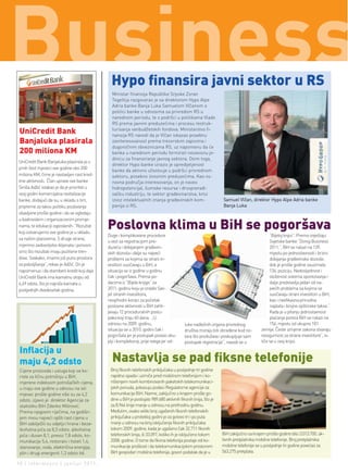 Hypo ﬁnansira javni sektor u RS
                                               Ministar finansija Republike Srpske Zoran
                                               Tegeltija razgovarao je sa direktorom Hypo Alpe
                                               Adria banke Banja Luka Samuelom Vlčanom o
                                               politici banke u odnosima sa privredom RS u
                                               narednom periodu, te o podršci u politikama Vlade
                                               RS prema javnim preduzećima i procesu restruk-
                                               turisanja vanbudžetskih fondova. Ministarstvo fi-
 UniCredit Bank                                nansija RS navodi da je Vlčan iskazao posebnu
 Banjaluka plasirala                           zainteresovanost prema trezorskim zapisima i
                                               dugoročnim obveznicama RS, uz napomenu da će
 200 miliona KM                                banka u narednom periodu formirati nezavisnu je-
                                               dinicu za finansiranje javnog sektora. Osim toga,
UniCredit Bank Banjaluka plasirala je u
                                               direktor Hypo banke izrazio je opredijeljenost
prvih šest mjeseci ove godine oko 200
                                               banke da aktivno učestvuje u podršci privrednom
miliona KM, čime je nastavljen rast kred-      sektoru, posebno izvoznim preduzećima. Kao os-
itne aktivnosti. Član uprave ove banke         novna područja interesovanja, on je naveo
Siniša Adžić istakao je da je prioritet u      hidropotencijal, šumske resurse i drvoprerađi-
ovoj godini komercijalna revitalizacije        vačku industriju, te sektor građevinarstva, kroz
banke, dodajući da su, u skladu s tim,         izvoz intelektualnih znanja građevinskih kom-                    Samuel Vlčan, direktor Hypo Alpe Adria banke
pripreme za takvu politiku poslovanja          panija iz RS.                                                    Banja Luka
obavljene prošle godine i da se ogledaju
u kadrovskim i organizacionim promje-
nama, te edukaciji zaposlenih. “Rezultat
koji ostvarujemo ove godine je u skladu
                                             Poslovna klima u BiH se pogoršava
                                             Duge i komplikovane procedure                                                                “Bijeloj knjizi”. Prema izvještaju
sa našim planovima. S druge strane,
                                             u vezi sa registracijom pre-                                                                 Svjetske banke “Donig Business
mjerimo zadovoljstvo klijenata i ponosni     duzeća i dobijanjem građevin-                                                                2011.”, BiH se nalazi na 139.
smo što rezultati imaju pozitivne tren-      skih dozvola i dalje su najveći                                                              mjestu po jednostavnosti i brzini
dove. Svakako, imamo još puno prostora       problemi sa kojima se strani in-                                                             dobijanja građevinske dozvole,
za poboljšanja”, rekao je Adžić. On je       vestitori suočavaju u BiH, a                                                                 dok je prošle godine zauzimala
napomenuo i da stambeni kredit koji daje     situacija se iz godine u godinu                                                              136. poziciju. Nedosljednost i
UniCredit Bank ima kamatnu stopu od          čak i pogoršava. Prema po-                                                                   složenost sistema oporezivanja i
6,49 odsto, što je najniža kamata u          dacima iz “Bijele knjige” za                                                                 dalje predstavlja jedan od na-
posljednjih dvadesetak godina.               2011. godinu koju je izradio Sav-                                                            jvećih problema sa kojima se
                                             jet stranih investitora,                                                                     suočavaju strani investitori u BiH,
                                             neophodni koraci za početak                                                                  kao i neefikasna prinudna
                                             poslovne aktivnosti u BiH zahti-                                                             naplata i brojne opštinske takse.“
                                             jevaju 12 proceduralnih postu-                                                               Kada je u pitanju jednostavnost
                                             paka koji traju 60 dana. „U                                                                  plaćanja poreza BiH se nalazi na
                                             odnosu na 2009. godinu,                       luke nadležnih organa privrednog               154. mjestu od ukupno 181
                                             situacija se u 2010. godini čak i             društva moraju biti obrađene kod no-      zemlje. Česte izmjene zakona stvaraju
                                             pogoršala jer je postupak postao sku-         tara što produžava i poskupljuje sam      nesigurnost za strane investitore“, is-
                                             plji i kompleksniji, prije svega jer od-      postupak registracije“, navodi se u       tiče se u ovoj knjizi.

 Inﬂacija u
 maju 4,2 odsto                                Nastavlja se pad ﬁksne telefonije
 Cijene proizvoda i usluga koji se ko-        Broj fiksnih telefonskih priključaka u posljednje tri godine
 riste za ličnu potrošnju u BiH,              rapidno opada i uzmiče pred mobilnom telefonijom i ko-
 mjerene indeksom potrošačkih cijena,         rištenjem novih kombinovanih paketskih telekomunikaci-
 u maju ove godine u odnosu na isti           jskih ponuda, pokazuju podaci Regulatorne agencije za
 mjesec prošle godine više su za 4,2          komunikacije BiH. Naime, zaključno s krajem prošle go-
 odsto, izjavio je direktor Agencije za       dine u BiH je postojalo 989.680 aktivnih fiksnih linija, što je
 statistiku BiH Zdenko Milinović.             za 8.964 linije manje u odnosu na prethodnu godinu.
 Prema njegovim riječima, na godišn-          Međutim, ovako veliki broj ugašenih fiksnih telefonskih
 jem nivou najveći opšti rast cijena u        priključaka u protekloj godini je za gotovo tri i po puta
 BiH zabilježili su odjeljci hrana i beza-    manji u odnosu na broj isključenja fiksnih priključaka
 lkoholna pića za 8,3 odsto, alkoholna        tokom 2009. godine, kada je ugašeno čak 32.711 fiksnih
 pića i duvan 8,1, prevoz 7,8 odsto, ko-      telefonskih linija, ili 33.097, koliko ih je isključeno tokom     BiH zaključno sa krajem prošle godine bilo 3.013.700. ak-
 munikacije 5,4, restorani i hoteli 1,4,      2008. godine. O tome da fiksna telefonija postaje vid ko-         tivnih pretplatnika mobilne telefonije. Broj pretplatnika
 stanovanje, voda, električna energija,       munikacije prošlosti i da telekomunikacijskim prostorom           mobilne telefonije se u posljednje tri godine povećao za
 plin i drugi energenti 1,3 odsto itd.        BiH gospodari mobilna telefonija, govori podatak da je u          563.275 pretplata.

10 | intermezzo | jun/jul 2011.
 