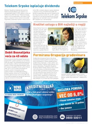business
Telekom Srpske isplaćuje dividendu
Odlukom Skupštine dividenda akcionarima            milion KM, a ostatak izdvoje za isplatu dividende
Telekoma Srpske Banja Luka isplatiće se iz         u ukupnom iznosu od 56,98 miliona KM. Divi-
neraspoređene dobiti iz 2010. godine u iznosi od   denda se raspoređuje akcionarima Telekoma RS
56,98 miliona KM. Akcionari Telekoma Srpske        koji imaju taj status na dan 27. jun 2011. godine,
odlučili su da neraspoređenu neto dobit iz 2010.   srazmjerno za sve akcije preduzeća po principu
godine u ukupnom iznosu od 62,4 miliona KM         svakoj akciji isti nominalni iznos od 0,11597071
rasporede za zakonske rezerve u iznosu od 5,41     KM, saopšteno je iz ove kompanije.



                                                   Kvalitet usluga u BiH najlošiji u regiji
                                                    Global Market Solutions                                                       po treći put najslabiji u
                                                    Sarajevo, prva bh. agen-                                                      regiji (58,76 odsto). S
                                                    cija specijalizovana za                                                       druge strane su se is-
                                                    mystery shopping, u                                                           takli Slovenci (77,02
                                                    saradnji s kolegama iz                                                        odsto) koji su, još od
                                                    regije treći put zaredom                                                      prošlog vala istraži-
                                                    sprovela je istraživanje                                                      vanja zauzeli tron
                                                    osnovnih elemenata                                                            regije i “ne daju se” s
                                                    kvaliteta usluge, s cil-                                                      njega. Hrvatska je
                                                    jem pronalaska na-                                                            pritom na bronzanom,
                                                    jboljih u regiji, u                                                           trećem mjestu s ukup-
                                                    vremenskom periodu od                                                         nim rezultatom od
                                                    10. maja do 25. maja. Iako          Hercegovine poznati kao na-        71,08 odsto, gdje se sm-
                                                    komšije iz okruženja često          jsrdačniji narod, kvalitet us-     jestila iza drugoplasirane
                                                    kažu da su građani Bosne i          luge u Bosni i Hercegovini je      Makedonije.

 Dobit Bosnalijeka
 veća za 45 odsto                                  Formirana Grupacija građevinara
                                                   Građevinske kompanije članice Udruženja
 Akcionarsko društvo Bosnalijek Sarajevo prvi      poslodavaca Federacije BiH formirale su Gru-
 kvartal 2011. godine završilo je sa 1,6 miliona   paciju poslodavaca iz oblasti građevinarstva i
 KM neto dobiti, što predstavlja povećanje prof-   građevinskog materijala, s ciljem zaštite i pro-
 ita od 45 odsto u odnosu na isti period prošle    movisanja prava i interese svojih članova, te iz-
 godine. Prihodi od prodaje Bosnalijeka u prva     abrale rukovodstvo. Predsjednik Skupštine
 tri mjeseca ove godine iznosili su 26,4 miliona   Grupacije Nedim Čehajić rekao je da će insisti-
 KM i veći su za 21,6 odsto od prihoda ost-        rati na formiranju ministarstva za građev-
 varenih u prvom tromjesečju prošle                inarstvo FBiH, posredstvom kojeg će Grupacija
 godine.Troškovi za prodato Bosnalijeka u          moći da artikuliše svoje interese, kao što su
 prvom kvartalu iznosili su 9,3 miliona KM, a      donošenje zakona i dobijanje poslova na do-
 troškovi administracije 12,8 miliona KM, tako                                                           standard radnika u građevinarstvu, a animi-
                                                   maćem tržištu, saopšteno je iz federalnog             raćemo mlade ljude da idu u ovu branšu, da se
 da je dobit kompanije od operativnih aktivnosti   Udruženja poslodavaca.“Ako uspijemo stvoriti
 zapravo iznosila 3,6 miliona KM.                                                                        školuju i grade svoju budućnost”, istakao je Če-
                                                   bolji ambijent, to će značiti da će biti poboljšan    hajić.




                                                                                                                  jun/jul 2011. | intermezzo | 13
 