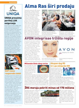 business

                                          Alma Ras širi prodaju
                                          Trgovačko preduzeće AR-market,
                                          koje posluje u sastavu poznate
                                          fabrike veša Alma-Ras iz Olova,
                                          obilježilo je dvije godine posto-
                                          janja. Kako su istakli u menadž-
                                          mentu ove kompanije, osim
 UNIQA preuzima                           marketa u Olovskim Lukama,
                                          uskoro će biti otvoren savremeni
 portfelj LOK                             prodajni centar u samom gradu.
                                          Nakon što su, naime, od pre-
 osiguranja                               duzeća Promet, koje se godi-
                                          nama nalazi u stečaju, kupili
 Osiguravajuće društvo UNIQA osigu-
                                          robnu kuću, u toku su njena
 ranje namjerava preuzeti aktivni
                                          rekonstrukcija i opremanje.
 portfelj životnog osiguranja od
                                          Trenutno u centralnoj fabrici u
 privrednog subjekta LOK osiguranje
                                          Olovu, pogonima u Srebrenici i
 Sarajevo. LOK Invest iz Sarajeva
                                          Varešu te prodajnim objektima u        predsjednika Uprave fabrike         planovima i investicijama ove
 preuzeo je kroz dokapitalizaciju He-
                                          BiH i regionu radi oko 450 rad-        Alma Ras, Džemala Memagića,         kompanije, što će svako doprini-
 lios osiguranje Mostar, koje od 1. ok-
                                          nika. Prema riječima vlasnika i        ovo nije kraj poslovnim             jeti bržem razvoju ovog kraja.
 tobra 2009. godine nosi naziv LOK
 osiguranje i ima sjedište u Sarajevu.
 LOK Invest preuzeo je 97,8 osto ak-
 cija Helios osiguranja nakon što se
 ovo osiguravajuće društvo, koje se
                                          AVON integrisao tržišta regije
                                          Kozmetički div Avon službeno
 bavi isključivo životnim osiguranjem,
                                          je objavio integraciju tri nova
 našlo pod privremenom upravom
                                          tržišta u jednu od AVON-ovih
 zbog narušene finansijske stabil-
                                          najuspješnijih regija u sred-
 nosti. Kako prenose mediji, LOK os-
                                          njoj i istočnoj Evropi. Od jula,
 iguranje takođe ima problema sa
                                          poslovanje Avona u BiH,
 finansijskom stabilnošću i nasli-
                                          Hrvatskoj i Sloveniji vodiće se
 jeđenim problemima od bivšeg He-
                                          na nivou regije Danube. Do
 liosa zbog čega će aktivni porftelj
                                          sada je ova regija uključivala
 ustupiti UNIQA osiguranju.
                                          šest zemalja: Mađarsku,
                                          Bugarsku, Srbiju, Make-
                                          doniju, Albaniju i Crnu Goru.
                                          Sve one djeluju zajedno od
                                          2009. i formirale su jednu od          drži odlične pozicije među          kojima djeluje kompanija
                                          najprosperitetnijih regija koja        brzo rastućim tržištima na          AVON.


                                          Milionske štete zbog carina                              Ukupan dug RS
                                          Bh. proizvođači koji uvoze
                                          repromaterijale, opremu i                                tri i po milijarde KM
                                          rezervne dijelove izvan po-                              Narodna skupština Re-
                                          dručja zone slobodne tr-                                 publike Srpske razmotrila
 SHP Celex                                govine CEFTA i EU zone
                                          slobodne trgovine u ner-
                                                                                                   je informaciju o dugu RS
                                                                                                   sa stanjem na dan 31. de-
 rasporedio dobit                         avnopravnom su
                                          konkurentskom položaju sa drugim proizvođačima s
                                                                                                   cembar prošle godine u
                                                                                                   kojoj se navodi da ukupan
 Skupština akcionara Fabrike pa-          obzirom da su opterećeni naknadom za carinsko evi-       spoljni i unutrašnji dug
 pira SHP Celex, a.d. Banja Luka          dentiranje od 1 odsto i razlikom između viših carin-     RS isnosi 3.544.040.000 KM, što predstavlja 41,97
 odlučila je da dio dobiti iz 2010. i     skih stopa bh. tarife i nižih stopa tarife Evropske      odsto bruto domaćeg proizvoda. Ministar finansija
 prethodnih godina rasporedi za           unije. Na ovaj način bh. firme imale su u 2010. godini   RS Zoran Tegeltija istakao je da je prema
 pokriće gubitaka, a drugi dio            dodatne troškove od 65 miliona KM koliko su platile      makroekonomskim pokazateljima i indikatorima
 neraspoređene dobiti da prenese          za carinsko evidentiranje i oko 200 miliona KM zbog      zaduženosti za period 2005 – 2010. godine evidentno
 u 2011. godinu. Preduzeće SHP            plaćanja većih carina u odnosu na proizvođače u EU.      da je održivost duga RS na zadovoljavajućem nivou.
 Celex, a.d. Banja Luka ostvarilo
 je u 2010. godini dobit od
 832.182,73 KM, a što zajedno sa
 neraspoređenom dobiti iz
                                          ŽRS moraju pokriti minus od 170 miliona
 prethodnih godina iznosi                  Skupština akcionara “Željeznica                                            ŽRS, jer su gubici ovog pre-
 936.140,35 KM. Odlukom ak-                Republike Srpske” a. d. neće                                               duzeća ogromni. „Uprava i Nad-
 cionara, iz ove dobiti pokriven je        usvojiti finansijski izvještaj pre-                                        zorni odbor treba da sačine
 gubitak iz ranijih godina od              duzeća, kao ni izvještaj o poslo-                                          odluku o pokriću gubitka pre-
 214.302,28 KM, u zakonske rez-            vanju za 2010. godinu sve dok se                                           duzeća“, rekao je Bešir. On je
 erve izdvojeno je 46.807,07 KM,           ne pronađe način za pokrivanje        Predsjednik Skupštine akcionara      naglasio da akcionari smatraju
 dok se neraspoređeni dobitak u            gubitka koji iznosi oko 170 mil-      ŽRS Milan Bešir rekao je da In-     da je potrebno izvršiti reorgani-
 iznosu 675.031,00 KM prenosi u            iona maraka. Zaključeno je to na      vesticiona razvojna banka RS nije   zaciju ŽRS, jer se jedino na taj
 izvještajni period 1.1. do                redovnoj Skupštini akcionara          dala pozitivno mišljenje o finan-   način može iskazati višak rad-
 31.12.2011. godine.                       “Željeznica RS” a. d. Doboj.          sijskom izvještaju o poslovanju     nika.

14 | intermezzo | jun/jul 2011.
 