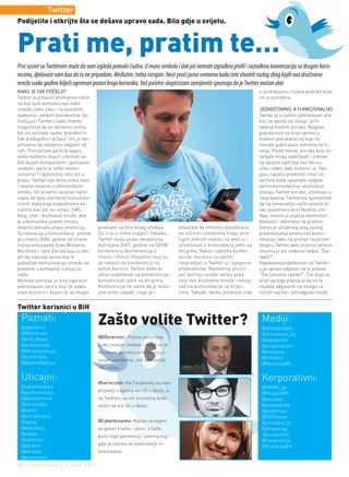 Twitter
Podijelite i otkrijte šta se dešava upravo sada. Bilo gdje u svijetu.



Prati me, pratim te…
Prvi susret sa Twitterom može da vam izgleda pomalo čudno. U moru simbola i dok još nemate izgrađeni profil i razrađenu konverzaciju sa drugim koris-
nicima, djelovaće vam kao da tu ne pripadate. Međutim, treba istrajati. Neće proći puno vremena kada ćete shvatiti razlog zbog kojih ova društvena
mreža svake godine bilježi ogroman porast broja korisnika. Vaš početni skepticizam zamijeniće spoznaja da je Twitter moćan alat
KAKO JE SVE POČELO?                                                                                                     u pridobijanju ciljane publike koja
Twitter je potpuno promijenio način                                                                                     im je potrebna.
na koji ljudi komuniciraju kako
između sebe, tako i sa poznatim                                                                                         JEDNOSTAVNO, A FUNKCIONALNO
osobama i velikim brendovima. Za-                                                                                       Twitter je u suštini jednostavan alat
hvaljujući Twitteru sada imamo                                                                                          koji se sastoji od slanja i prih-
mogućnost da se obratimo svima,                                                                                         vatanja kratkih poruka. Njegova
bili oni poznate osobe, brendovi ili                                                                                    popularnost se krije upravo u
čak predsjednici država i što je nev-                                                                                   kratkim porukama na koje ne
jerovatno da dobijemo odgovor od                                                                                        morate gubiti puno vremena za či-
njih. Pomislićete pa to je sjajno,                                                                                      tanje. Pored teksta, poruke koje os-
sada možemo stupiti u kontak sa                                                                                         tavljate mogu sadržavati i linkove
bilo kojom kompanijom i poznatom                                                                                        na spoljne sadržaje kao što su
osobom, pa to je nešto revolu-                                                                                          slike, video, web strance i sl. Nje-
cionarno? I djelimično ćete biti u                                                                                      govu najveću prednost i moć sh-
pravu. Twitter nije donio ništa novo                                                                                    vatićete kada upoznate njegove
i revolucionarno u tehnološkom                                                                                          vjerne korisnike koji neumoljivo
smislu. On je samo na pravi način                                                                                       postuju Twitter poruke, učestvuju u
uspio da spoji elemente komunika-                                                                                       raspravama. Twitterova sposobnost
cionih alata koje svakodnevno ko-                                                                                       da na nenametljiv način poveže to-
ristimo kao što su: email, SMS,                                                                                         liko pojedinaca kroz bezbroj ure-
blog, chat i društvene mreže, dok                                                                                       đaja, stvorio je osjećaj intimnosti i
je u komunikacijskom smislu                                                                                             bliskosti i zaboravio na granice.
stvarno ponudio pravu revoluciju.       pristupiti sa bilo kojeg uređaja.         pokazala da mnoštvo pojedinaca        Servis je od samog svog javnog
Ta revolucija u komunikaciji počela     Da li su u tome uspjeli? Itekako...       sa sličnim interesima mogu pris-      predstavljanja potencirao komu-
je u martu 2006. godine od strane       Twitter svoju pravu ekspanziju            tupiti jednom mjestu na web-u i       nikaciju, tako na primjer na prvom
trojice entuzijasta Evan Williams,      doživljava 2007. godine na SXSW           učestvovati u kominikaciji jedni sa   dizajnu Twitter web stranice velikim
Biz Stone i Jack Dorsey koji su žel-    konferenciji (konferencija o              drugima. Nakon uspjeha konfer-        slovima je bio istaknut natpis “Šta
jeli da naprave servis koji bi          muzici i filmu). Posjetioci koji su       encije, korisnici su počeli           radiš?”.
poboljšao komunikaciju između za-       se nalazili na konferenciji su            raspravljati o Twitter-u i njegovim   Najosnovnija djelatnost na Twitter-
poslenih u kompaniji u kojoj su         počeli koristiti Twitter kako bi          prednostima. Marketing stručn-        u je upravo odgovor na to pitanje
radili.                                 uživo izvještavali sa konferencije i      jaci počinju uviđati veliku pred-     “Šta trenutno radite?”. Čar koja se
Njihova zamisao je bila napraviti       komunicirali jedni sa drugima.            nost ove društvene mreže i novog      krije iza toga pitanja je da na to
jednostavan servis koji će svako        Konferencija ne samo da je doživ-         načina komunikacije sa klijen-        možete odgovoriti na mnogo ra-
znati koristiti i kojem bi se moglo     jela veliki uspjeh, nego je i             tima. Takođe, veliku prednost vide    zličitih načina i vaš odgovor može


Twitter korisnici u BiH
 Poznati:
 @dejanzoric
                                        Zašto volite Twitter?                                                            Mediji:
                                                                                                                         @radiosarajevo
 @BBorenovic                                                                                                             @intermezzo_ba
 @Grof_Đuraz                            @BBorenovic: Pratim zanimljive
                                                                                                                         @depoportal
 @jankulenovic                          ljude, medije, linkove i drago mi je                                             @sarajevoxcom
 @MirzaUstamujic                        što imam povratnu informaciju o                                                  @nezavisne
 @SrkiPuhalo                                                                                                             @frontalrs
                                        svojim postovima. Još sam počet-
 @NatasaPetrovic                                                                                                         @NezavisneBL
                                        nik i učim.

 Uticajni:                              @hariscusto: Na Facebooku su vam
                                                                                                                         Korporativni:
 @cyberbosanka                                                                                                           @PRIME_ba
 @gocfonstrauss                         prijatelji s kojima ste išli u školu, a
                                                                                                                         @PeugeotBih
 @MilkoGrmusa                           na Twitteru su oni sa kojima biste                                               @posaoba
 @hariscusto                            voljeli da ste išli u školu.                                                     @vladasrpske
 @ka5an                                                                                                                  @proaktivno
 @Lbrcaninovic                                                                                                           @POSSector
 @ogiogi                                @Cyberbosanka: Mjesto na kojem                                                   @unimatrix_bi
 @kemalkos                              se govori kratko i jasno, a kaže                                                 @eKupon.ba
 @adobu                                 puno toga pametnog i zanimljivog i                                               @LunacomIT
 @sahinovic                                                                                                              @Fiskalizacija
 @panjkov                               gdje je osnova za povezivanje in-
                                                                                                                         @ProEducaBiH
 @bhrnjica                              teresovanje.
 @ecenanovic
18 | intermezzo | jun/jul 2011.
 