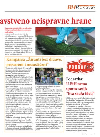 avstveno neispravne hrane
 Kao potrošač, primjetite li da se na polju zaštite
 Vaših prava nešto poboljšalo ove u odnosu na
 prošlu godinu?
 Mišljenja sam da se nedovoljno čuje glas
 potrošača, pogotovo u vremenu velike ekonosmke
 krize kada svaki stanovnik izdvaja iz svog vlasti-
 tog budžeta samo onoliko da se prehrani, a država
 nema dovoljno sredstava za realizovanje kandi-
 dovanih projekata iz ove oblasti. Očekivati je
 nažalost da će ova oblast proizvodnje i
 potrošnje hrane u Bosni i Hercegovini biti još
 dugo vremena iza drugih prioriteta, da će kar-
 cinomi jetre, žuči, želuca, tankog i debelog cri-
 jeva itd. biti i dalje u porastu.


   Kampanja „Žiranti bez države,
   prevareni i nezaštićeni“
  Udruženje za zaštitu žiranata BiH sugerisalo je
  prevarenim žirantima da pokrenu krivične
  postupke protiv odgovornih službenika u
  bankama, jer su mnogi koji su to učinili
  oslobođeni vraćanja tuđih kredita.
  Predsjednik Udruženja Jovica Cvjetković rekao
  je da je problem prevarenih žiranata zaintereso-
  vao Svjetsku banku sa čijim predstavnicima je o
                                                                                                           Podravka:
  tome već razgovarano, te dodao da će i u
  narednom periodu biti održano nekoliko sas-
  tanaka o tom pitanju.                                u parlament Srpske i trebalo bi da tu prob-
                                                                                                           U BiH nema
  "Problem žiranata treba riješiti sistemski i u Re-
  publici Srpskoj i u BiH, odnosno treba izvršiti
                                                       lematiku riješi kvalitetno.
                                                       "Nadamo se da bi do kraja godine trebalo da         sporne serije
  `veliki pritisak` na dužnike. Djelovanjem            dobijemo kvalitetan zakonski osnov. Najvažnije
  Udruženja u posljednjih godinu dana promje-
  nilo se i postupanje sudova, pa su mnogi žiranti
                                                       je da se prema tom zakonu nikada više ne
                                                       može desiti da žirant bude doveden u poziciju
                                                                                                           ”Eva skuša fileti”
  dobili oslobađajuća rješenja i oslobođeni su         da potpiše ugovor, a da ne zna zaduženost
  vraćanja tuđih kredita", istakao je Cvjetković.      dužnika, niti da davalac kredita - banka da kli-    U BiH nema sporne serije Podravkinih proizvoda
  Udruženje za zaštitu žiranata BiH vodi kam-          jentu ugovor da potpiše, a da ga prethodno o        ”Eva skuša fileti” u biljnom ulju 115 grama, tako
  panju pod nazivom "Žiranti bez države, pre-          tome nije upoznao", naglašava Cvjetković.           da potrošači ovog artikla u BiH nemaju razlog za
  vareni i nezaštićeni" koja će trajati do 29.         Prema njegovim riječima, ima dosta nevalidnih       zabrinutost, saopšteno je iz ”Podravke”   .
  februara 2012. godine.                               i falsifikovanih ugovora i ne može se dokazati      Ova kompanija, čije je sjedište u Koprivnici,
  Cvjetković navodi da očekuje dobre rezultate         mjenica za kog je dužnika, jer ne daju kopije       Hrvatska, je obavijestila javnost da je u toku pro-
  od ove kampanje koja se sastoji od edukacije ži-     ugovora.                                            ces povlačenja proizvoda ”Eva skuša fileti” u
  ranata, zagovaranje izmjena i dopuna zakonske        Cvjetković je istakao da se prema novom za-         biljnom ulju 115 grama serije 31012011, upotre-
  regulative i sankcionisanje odgovornih za pre-       konu neće smjeti desiti da žiranti u traženju
                                                                                                           bljivog do 31. januara 2015. godine, jer je labora-
  vare žiranata.                                       kopije ugovora o jemstvu od banke ili
  "Edukacija i informisanje žiranata o njihovim        mikrokreditne organizacije dobiju negativan         torijskim analizama u jednom od devet
  pravima i obavezama ide dobro, ali će zago-          odgovor.                                            analiziranih uzoraka utvrđena veća prisutnost
  varanje o izmjenama i dopunama zakonske              "To ne može biti tajna, jer smo dali potpis. Ako    histamina od one koje propisuje pravilnik.
  regulative kvalitetnije riješiti problem jemstva",   takvih slučajeva ima, treba da se obrate Agenciji   Histamin je materija koja kod lica sklonih alergi-
  smatra Cvjetković.                                   za bankarstvo. Ako žirant zna kreditnu              jama može izazvati različite tegobe, kao što su
  On je dodao da Odjeljenje za bankarski sektor        zaduženost dužnika i pristaje da bude žirant to     probavne smetnje, vrtoglavica, promjene na koži,
  u Ministarstvu finansija Republike Srpske ima        je onda njegov problem", zaključio je Cv-           teškoće sa disanjem i slično, a na ovu materiju
  radni materijal koji u obliku nacrta treba da ide    jetković.                                           naročito su osjetljivi djeca i trudnice.

                                                                                                                                       BHPotrošač| 7
 