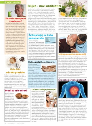 zdravlje | ukratko
                                                  Biljke - novi antibiotici
                                                  Naučnici su testirali ekstrakte dobijene iz nekoliko
                                                  biljaka koji se koriste u tradicionalnoj i narodnoj
                                                  medicini u Indiji protiv mikroorganizama koja se
                                                  mogu naći u ustima kod pacijenata oboljelih od ra-
                                                  zličitih oblika oralnih karcinoma. Od 40 pacijenata
                                                  koji su bili uključeni u studiju, njih 35 je imalo
  Valunzi u menopauzi                             oslabljen imuni sistem sa smanjenim brojem neutro-                fičnost i efikasnost biljnih ekstrakata protiv mikroba.
                                                  fila. Rezultati su pokazali da osam testiranih biljaka            Nekoliko biljaka koje smo testirali pokazali su
      čuvaju srce?                                značajno utiče na rast organizama u laboratorijskim               sposobnost istu kao antibiotici širokog spektra de-
  Najnovije naučno istraživanje pokazuje          uslovima. Među biljkama se nalaze divlje špargle,                 jstva. Mogli su da se bore protiv bakterija , uključu-
  da žene koje pate od navala vrućina, poz-       balanites aegyptiaca, eclipta alba, drvo karija, rici-            jući E.coli , S. aureus i gljivice Candida i Aspergillus.
  natijih kao valung, imaju smanjen rizik od      nus. "Prirodni lijekovi su sve značajniji u liječenju             Balanites aegyptiaca i ricinusovo ulje pokazali su
  srčanog i moždanog udara. Naučnici još          bolesti, a tradicionalno znanje obezbjeđuje polaznu               svoju specifičnost prema Pseudomonas aeruginosa,
  uvijek ne mogu objasniti pojavu koju su         tačku u potrazi za lijekovima na biljnoj bazi. Otkrili            bakteriju za koju se zna da je teško tretirati standard-
  identifikovali iz analize podataka dobi-        smo da proces ekstrakcije ima veliki uticaj na speci-             nim antibioticima", ističe dr Jaya Parkash Yadav.
  jenih od 60.000 žena učesnica u velikom

                                                   Četkica kojoj ne treba
  američkom istraživanju. Valunzi su jedan
  od najčešćih simptoma menopauze koji

                                                   pasta za zube
  se javljaju iznenada, traju oko četiri min-
  uta u prosjeku i proizvode neugodan os-
  jećaj jake vrućine. Oni koji pate od njih        Japanska kompanija
  mogu se u bilo koje doba naglo preznojiti,       "Jumešokunin" lansirala je zubne
  a česti talasi vrućine tokom noći mogu           četkice premazane nanomaterijal-
  ozbiljno poremetiti san. Istraživači su          ima, zahvaljujući kojima je pasta za zube suvišna. Dlačice
  otkrili pozitivne vijesti o valunzima poslije    četkice, nazvane "misoka" premazane su nanomaterijalima
  proučavanja žena koje su učestvovale u           zahvaljujući kojima je pasta suvišna, a nije obavezna ni do-
  desetogodišnjem istraživanju o                   datna higijena usne duplje tokom dana, obzirom da je do-
  menopauzalnim simptomima i srčanim i             voljna jutarnja procedura pranja zuba. Ovom četkicom je
  arterijskim problemima..
                                                                                                                    litijum pomaže u demenciji
                                                   dovoljno zube prati samo ujutro i to bez paste. Autori četkice
                                                   tvrde da "misoka" ne samo da čisti zube već njihovu
                                                   površinu čini vodonepropustljivom, tako da se na zubima ne       Novo istraživanje pokazalo je da ljudi koji imaju problema sa
                                                   talože naslage koje izazivaju karijes.                           demencijom mogu imati koristi od uzimanja litijuma. Istraži-
                                                                                                                    vači sa univerziteta u brazilskom gradu Sao Paulu objavili su
                                                   Dužina prsta i bolesti nerava                                    u stručnom časopisu „British Journal of Psychiatry“ rad u
                                                                                                                    kojem su pokazali da liječenje litijumom može usporiti
                                                   Novo istraživanje                                                razvoj ovog neurološkog poremećaja. Tokom dvanaestomje-
                                                   pokazalo je da bi dužina                                         sečnog trajanja istraživanja kod svih učesnika zabilježeno je
                                                   prstiju mogla ukazivati                                          daljnje propadanje intelektualnih sposobnosti, no
       Kafa štiti                                  na rizik za razvoj bolesti
                                                   motoričkih
                                                                                                                    propadanje je bilo znatno sporije kod ljudi koji su uzimali liti-
                                                                                                                    jum. Naučnici su propadanje testirali testovima intelektual-
   od raka prostate                                neurona.Britanski is-
                                                   traživači analizirali su dužinu prstiju 110 ljudi, a 47 od
                                                                                                                    nih sposobnosti, a uz to su mjerili i nivo određenih
                                                                                                                    biomarkera, odnosno molekula koje se povezuju sa ak-
Muškarci koji piju veće količine kafe              njih imalo je najučestaliji oblik bolesti motoričkih neu-        tivnošću bolesti, u cerebrospinalnom likvoru.
izloženi su manjoj opasnosti da obole od           rona – amiotrofičnu lateralnu sklerozu (ALS). Rezul-
raka prostate, pokazali su rezultati               tati istraživanja pokazali su da ljudi kojima je četvrti
američkog istraživanja. Grupa naučnika
sa Harvarda je tokom istraživanja
                                                   prst duži no drugi imaju veću vjerovatnost za razvoj
                                                   amiotrofične lateralne skleroze (ALS). Prijašnja is-
                                                                                                                    Šta nakon srčanog udara?
utvrdila da konzumiranje šest šoljica              traživanja pokazala su da je dužina prstiju djelomično
kafe dnevno smanjuje za 60 odsto opas-             određena i nivoom muškog polnog hormona testos-
nost od razvoja najsmrtonosnijeg oblika            terona kojoj je dijete prije rođenja izloženo.
raka prostate.
                                                         loš san uzrokuje glavobolje?
 orasi su vrlo zdravi                                    Postoje osobe koje svakod-
 Američki naučnici                                       nevno prolaze kroz agoniju
 tvrde da su orasi                                       zbog glavobolja. Kod nekih
 najzdraviji od svih                                     od njih je uzrok bolest spa-
 orašastih plodova.                                      vanja ili apneja. Apneja je na-
                                                         jčešći uzrok svih jutarnjih                                Kanadski naučnici tvrde da lagano vježbanje već
 Istraživači su anal-
                                                         glavobolja koje se pojavljuju                              sedam dana nakon srčanog udara može biti vrlo ko-
 izirali nivo antioksidanta u devet različitih vrsta
                                                         nakon buđenja, a nestaju                                   risno. Istraživači sa univerziteta u kanadskom gradu
 orašastih plodova: orasima, bademima, kikirikiju,
                                                         same od sebe u roku od 30                                  Alberti proučavali su efekat koji vježbanje
 pistacijama, lješnjacima, brazilskim oraščićima,
                                                         minuta ili manje. Apneja                                   neposredno nakon srčanog udara ima na oporavak
 indijskim oraščićima, te macadamia i pekan
                                                         predstavlja prekide disanja u                              pacijenta. Zbog toga su pregledali tridesetak ispiti-
 orasima. Otkrili su da orasi imaju više antioksi-
                                                         toku noći koji se javljaju u trajanju od 3 do 10           vanja koja su se bavila ovom temom. Pokazalo se da
 danata nego druge vrste orašastih plodova, a uz to
                                                         sekundi i može ih biti do 30 po satu. Rezultat pore-       vježbanje ima pozitivan uticaj na srčanu funkciju, a
 imaju i vrlo zdrav omjer vlakana, proteina, vitamina
                                                         mećaja sna su i različite glavobolje. Često se man-        „najbolji efekat uočava se kada se sa vježbanjem za-
 i minerala. I prijašanja istraživanja ukazivala su da
                                                         jak kiseonika ili višak ugljen-dioksida smatrao            počne vrlo brzo nakon srčanog udara“. Naučnici tvrde
 redovna konzumacija orašastih plodova pomaže u
                                                         uzrokom glavobolja i apneje. Nesanica, Ekbomova            da pozitivan efekat u tom slučaju traje duže od tri
 smanjenju rizika za srčane bolesti, no ovo istraži-
                                                         bolest (sindrom nemirnih nogu), periodični pokreti         mjeseca. Stručnjaci ističu da se program rehabil-
 vanje predstavljeno na sastanku Američkog
                                                         udova i mnogi drugi poremećaji, kao i apneja, mogu         itacije nakon srčanog udara treba provoditi pod bud-
 društva hemičara, pokazalo je da su upravo orasi u
                                                         biti uzrokovani nedostatkom sna od čega nas često          nim okom ljekara, i da se treba prilagoditi svakom
 tome najdjelotvorniji.
                                                         boli glava.                                                pacijentu.

36 | intermezzo | jun/jul 2011.
 