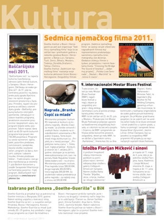 Sedmica njemačkog ﬁlma 2011.
                                    Goethe-Institut u Bosni i Herce-      program „Sedmice njemačkog
                                    govini po peti put organizuje "Sed-   filma“ se sastoji od pet višestruko
                                    micu njemačkog filma" koja će se      nagrađivanih filmova koji
                                    održati kao i prethodnih godina u     reprezentativno predstavljaju
                                    nekoliko gradova Bosne i Herce-       savremenu njemačku kine-
                                    govine: u Banja Luci, Sarajevu,       matografiju ove decenije.
                                    Tuzli, Zenici, Bihaću, Mostaru,       Gledaoce očekuju filmovi o
                                    Trebinju, Goraždu,Gračanici,          ljubavi, prijateljstvu i raznim fase-
Baščaršijske                        Tešnju i Čelincu
                                    Goethe-Institut „Sedmicom nje-
                                                                          tama života: "Crossing the Bridge
                                                                          The Sound of Istanbul”, „Jedan
noći 2011.                          mačkog filma“ nastavlja svoje
                                    kulturne aktivnosti širom Bosne i
                                                                          moj prijatelj”, „Polska Love Sere-
                                                                          nade“, „Nestali – Warchild“ te
“Baščaršijske noći” su najveća      Hercegovine. Ovogodišnji filmski      „Istina ili izazov“.
kulturna manifestacija,
odnosno ljetni festival kulture,
u Sarajevu i Bosni i Herce-                                               9. internacionalni Mostar Blues Festival
govini. Održavaju se svake go-
                                                                          Tradicionalni, de-                                         Popović, Vlatko
dine od 1. do 31. jula na
                                                                          veti po redu Mostar                                        Stefanovski i
Centralnoj pozornici na platou
                                                                          Blues Festival                                             Miroslav Tadić, te
preko puta zgrade Vijećnice,
                                                                          (MBF), najjači                                             legendarni Big
kao i na raznim drugim
                                                                          blues festival u                                           Brother & The
otvorenim prostorima u Sara-
                                                                          regiji, objavio je                                         Holding Company,
jevu. Prirodno, najveći dio pro-
                                                                          ovogodišnji pro-                                           garantuju vrhun-
grama se održava u starom
                                                                          gram i zbog velikog                                        sko muziciranje, te
dijelu grada – Baščaršiji, pre-
punoj kulturno-istorijskih
                                    Nagrada „Branko                       zanimanja u junu je počela prodaja      kontinuitet u nastojanju organizatora
                                                                          karata preko interneta.                 da svake godine ponudi kvalitetniji
spomenika. Zahvaljujući vi-         Ćopić za mlade“                       MBF će biti održan od 22. do 25. jula   program. Da je Mostar grad bluesa
sokom kvalitetu programa,
                                    Ministarstvo prosvjete i kulture      u Mostaru. Produkcijski tim Mostar      posjetioci će se uvjeriti već na uvod-
atraktivnim otvorenim pros-
                                    RS raspisalo je konkurs za kn-        Blues Festivala je potpisao ugovore     noj večeri kada će se blues emitovati
torima i besplatnom ulazu, svi
                                    jiževnu nagradu „Branko Ćopić         sa headlinerima ovogodišnjeg festi-     i svirati praktično u cijelom gradu, u
programi bilježe veliku pos-
                                    za mlade“ za učenike osnovnih i       vala, a s obzirom na sve veću posjetu   čemu su pomogli i sarajevski fanovi
jećenost. Tokom mjesec dana
                                    srednjih škola i studente na vi-      i činjenicu da MBF i programski za-     bluesa Amer Zenunović, Jasmin
održi se 40-50 raznih kulturnih
                                    sokoškolskim ustanovama u Re-         htijeva velike koncertne prostore,      Ličina i Orhan Čampara, koji su
programa koje posjeti oko
                                    publici Srpskoj. Teme kojim           ovogodišnji, deveti po redu MBF, će     posebno za ovogodišnji MBF
150.000 posjetilaca. Programi
                                    mladi mogu konkurisati su: „Pri-      se održati u Sportskom centru           pripremili HD projekciju sa najz-
su zaista raznovrsni: opera,
                                    jatelj se u nevolji poznaje“, „Pri-   „Kantarevac“. Imena kao što su Ana      načajnijih svjetskih blues festivala.
balet, pozorišne predstave,
rock koncerti, sevdalinke,          jateljstvo nema cijenu“ i „Toliko
                                    ljudi, nigdje prijatelja“. Konkurs
likovne izložbe, književne
večeri, programi za djecu, kon-     je otvoren do 1. oktobra 2011.         Izložba Florijan Mićković i sinovi
                                    godine i dostupan je na portalu        U prošlom (majskom)                                 je trajala od 11. maja
certi, ozbiljne i zabavne
                                    www.eobrazovanje.com, kao i na         izdanju Intermezza                                  do 3. juna, dok je za-
muzike, filmske predstave,
                                    portalu Vlade Republike Srpske         greškom su pomi-                                    jednička izložba Flori-
folklor… Tradicionalno i ove go-
                                    (www.vladars.net) – na stranici        ješani nazivi i termini                             jana, Ivana, Vladimira
dine manifestacija je otvorena
                                    Ministarstva prosvjete i kulture.      odvijanja dvije izložbe u                           i Josipa Mićković
1. jula Bečkim koncertom u
                                    Prva nagrada iznosi 500,00 KM,         galeriji Collegium                                  otvorena 25. maja, a
izvedbi Sarajevske filharmonije
                                    druga nagrada 300,00 KM a              Artisticum Sarajevo.                                trajala je do 11. juna.
na Centralnoj pozornici. Cijeli
                                    treća nagrada 200,00 KM. Za            Naime izložba Halila                                Izvinjavamo se au-
program „Baščaršijskih noći“
                                    studentske radove predviđena je        Tikveše “Bilješke,                                  torima izložbi, kao i
pogledajte na www.bascarsi-
                                    jedna nagrada – za najbolji esej       skice, crtarije, maštar-                            osoblju Collegium
jskenoci.ba.
                                    u iznosu od 500,00 KM.                 ije i druge rukotvorine”                            Artisticum-a.



Izabrano pet članova „Goethe-Guerille“ u BiH
Goethe-Guerilla je projekat koji je pokrenut na   Bosni i Hercegovini približe njemački jezik i
Goethe-Institutu u Beogradu 2010. godine.         kulturu na drugačiji i direktniji način nego što
Nakon velikog uspjeha u realizaciji istog         je to uobičajeno. Članovi su: Kenan Salihbe-
Goethe-Guerilla se širi i u susjedne zemlje:      gović, Emina Čamdžić, Anja Gerin, Hilma
Hrvatska, Bosna i Hercegovina, Kosovo i           Unkić, Jasmina Voloder. Nakon radionice
Makedonija. Goethe-Guerilla su mladi ljudi        Goethe-Guerilla počinje sa radom u Bosni i
između 20 i 25 godina, koji predlažu i orga-      Hercegovini, gdje će uz pomoć Goethe-Insti-
nizuju programe sa ciljem da mladima u            tuta realizovati nove projekte.

42 | intermezzo |jun/jul 2011.
 