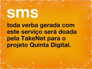 sms toda verba gerada com este serviço será doada pela TakeNet para o projeto Quinta Digital. 