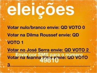 eleições Votar nulo/branco envie: QD VOTO 0 Votar na Dilma Roussef envie: QD VOTO 1 Votar no José Serra envie: QD VOTO 2 Votar na Marina Silva envie: QD VOTO 3 Envie por SMS para o número 49810 