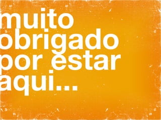 muito obrigado por estar aqui... 