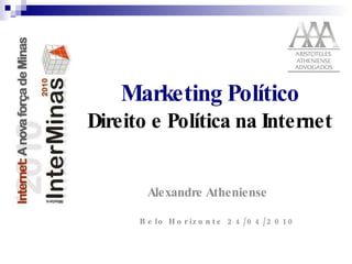 Marketing Político  Direito e Política na Internet   Alexandre Atheniense Belo Horizonte 24/04/2010 