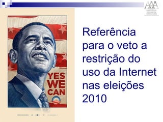 Referência para o veto a restrição do uso da Internet nas eleições 2010 