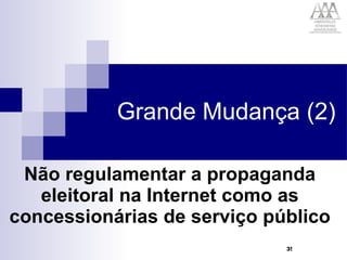 Grande Mudança (2) Não regulamentar a propaganda eleitoral na Internet como as concessionárias de serviço público 
