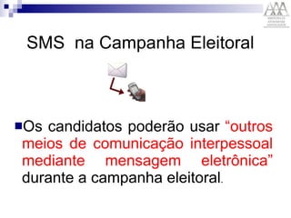 SMS  na Campanha Eleitoral Os candidatos poderão usar  “outros meios de comunicação interpessoal mediante mensagem eletrônica”  durante a campanha eleitoral .  