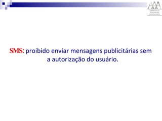 SMS:  proibido enviar mensagens publicitárias sem a autorização do usuário.   