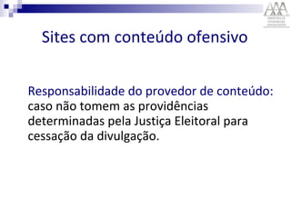 Responsabilidade do provedor de conteúdo:  caso não tomem as providências determinadas pela Justiça Eleitoral para cessação da divulgação.   Sites com conteúdo ofensivo 