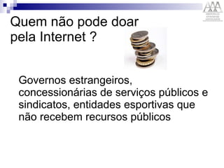 Quem não pode doar pela Internet ? Governos estrangeiros, concessionárias de serviços públicos e sindicatos, entidades esportivas que não recebem recursos públicos 